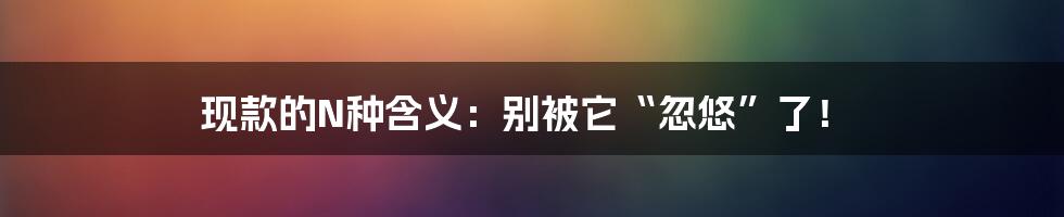 现款的N种含义：别被它“忽悠”了！