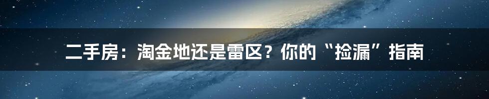 二手房：淘金地还是雷区？你的“捡漏”指南