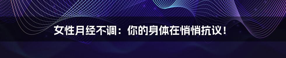 女性月经不调:你的身体在悄悄抗议!