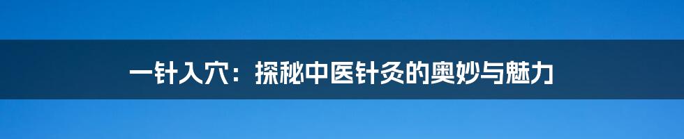 一针入穴：探秘中医针灸的奥妙与魅力