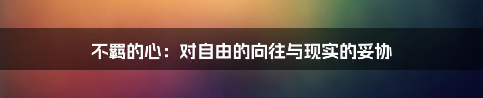 不羁的心:对自由的向往与现实的妥协