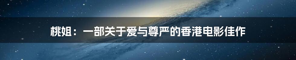 桃姐:一部关于爱与尊严的香港电影佳作