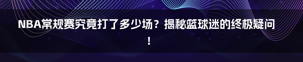 NBA常规赛究竟打了多少场?揭秘篮球迷的终极疑问!