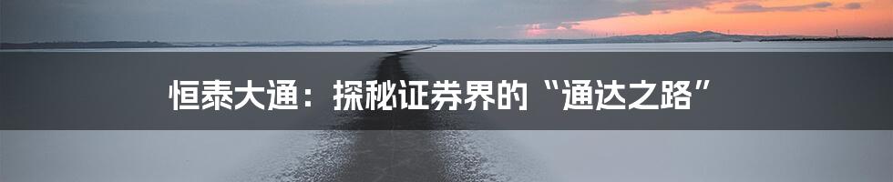 恒泰大通:探秘证券界的“通达之路”