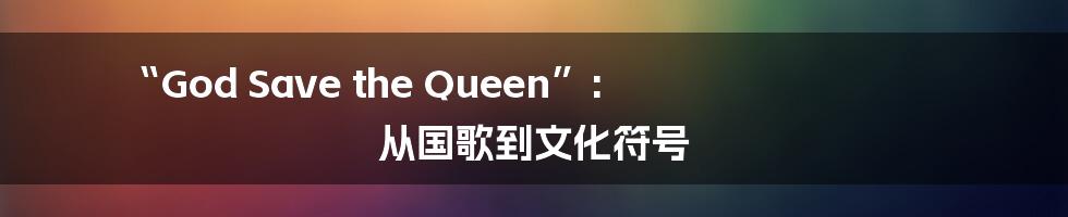 “God Save the Queen”:  从国歌到文化符号