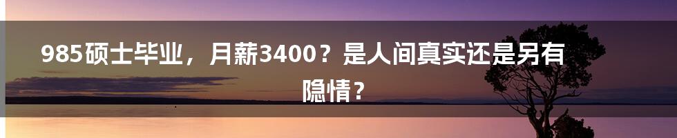985硕士毕业，月薪3400？是人间真实还是另有隐情？