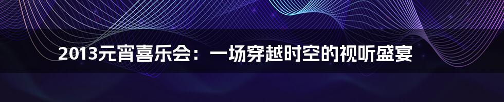 2013元宵喜乐会:一场穿越时空的视听盛宴