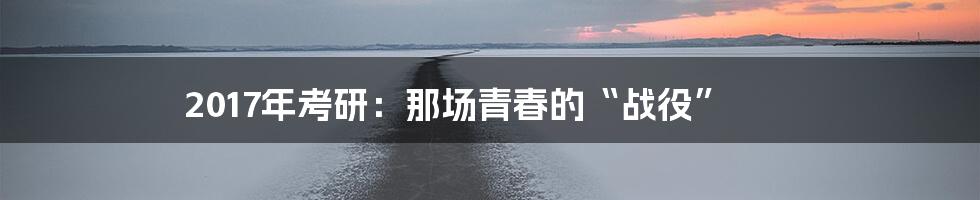 2017年考研：那场青春的“战役”