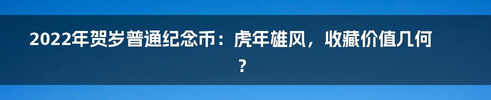 2022年贺岁普通纪念币:虎年雄风,收藏价值几何?