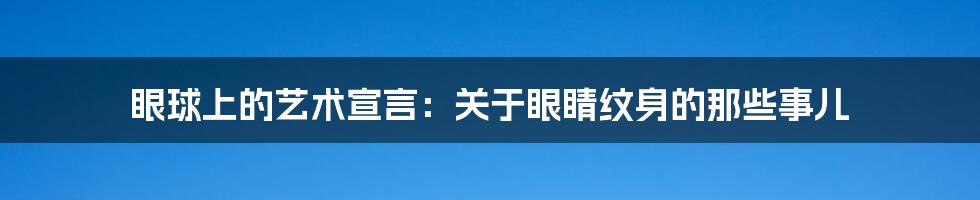 眼球上的艺术宣言:关于眼睛纹身的那些事儿