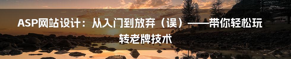ASP网站设计:从入门到放弃(误)——带你轻松玩转老牌技术