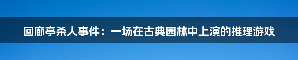 回廊亭杀人事件:一场在古典园林中上演的推理游戏