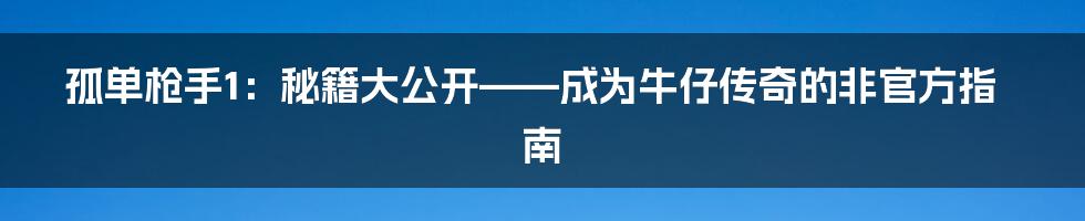 孤单枪手1:秘籍大公开——成为牛仔传奇的非官方指南