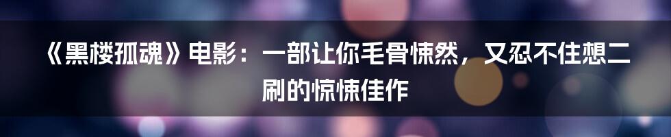 《黑楼孤魂》电影：一部让你毛骨悚然，又忍不住想二刷的惊悚佳作
