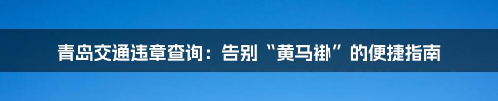 青岛交通违章查询：告别“黄马褂”的便捷指南