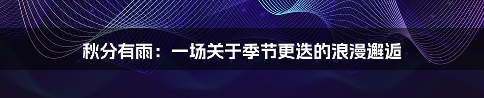 秋分有雨：一场关于季节更迭的浪漫邂逅