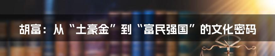 胡富:从“土豪金”到“富民强国”的文化密码