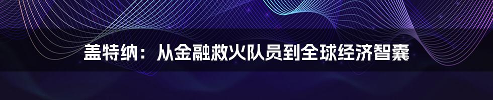 盖特纳：从金融救火队员到全球经济智囊