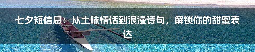 七夕短信息:从土味情话到浪漫诗句,解锁你的甜蜜表达