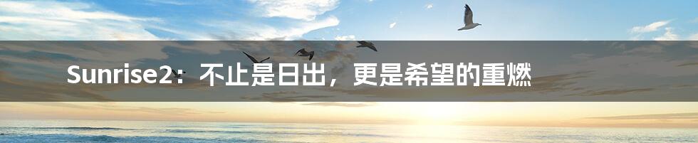 Sunrise2：不止是日出，更是希望的重燃