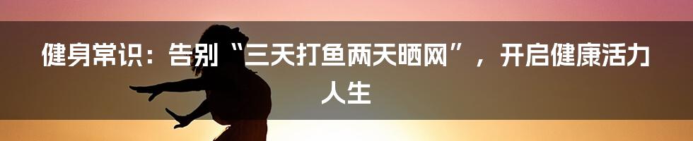 健身常识:告别“三天打鱼两天晒网”,开启健康活力人生