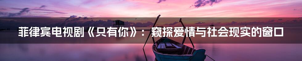 菲律宾电视剧《只有你》:窥探爱情与社会现实的窗口