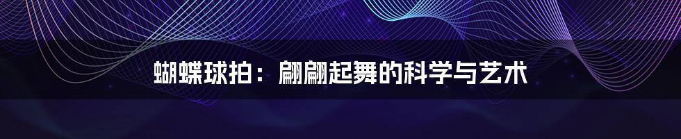 蝴蝶球拍：翩翩起舞的科学与艺术