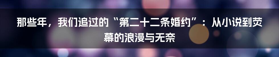 那些年,我们追过的“第二十二条婚约”:从小说到荧幕的浪漫与无奈