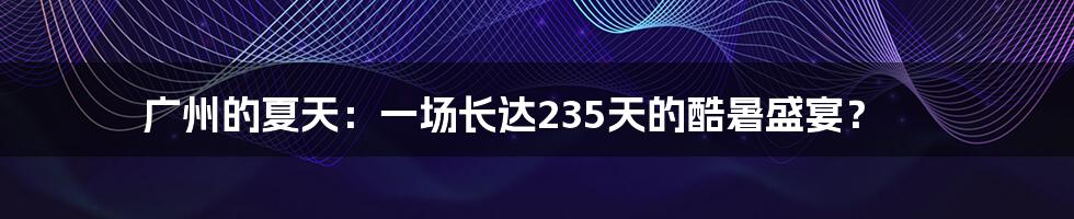 广州的夏天：一场长达235天的酷暑盛宴？