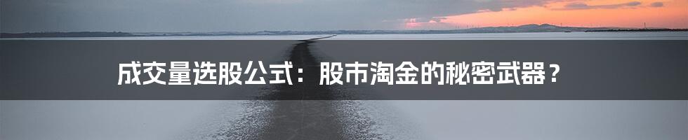 成交量选股公式:股市淘金的秘密武器?