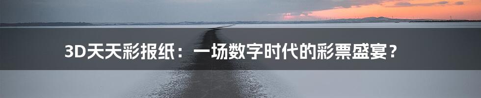 3D天天彩报纸:一场数字时代的彩票盛宴?