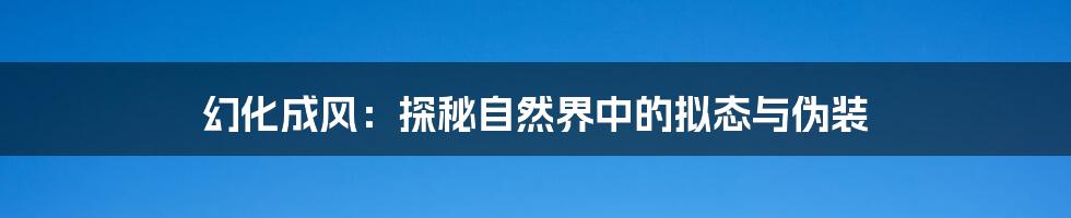 幻化成风：探秘自然界中的拟态与伪装