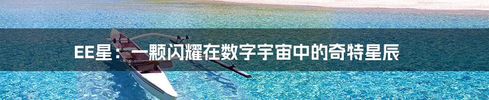 EE星：一颗闪耀在数字宇宙中的奇特星辰