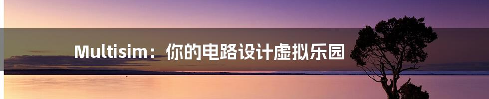 Multisim:你的电路设计虚拟乐园