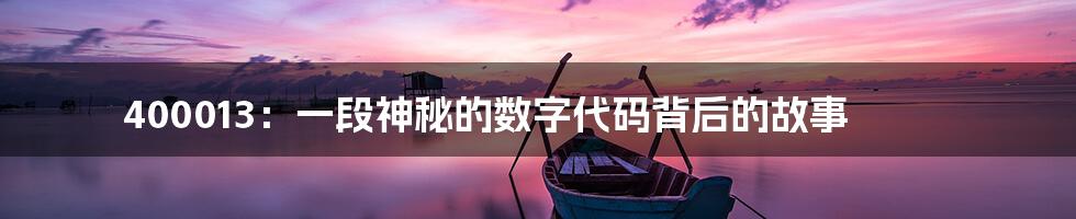 400013：一段神秘的数字代码背后的故事