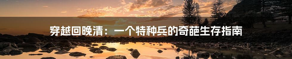 穿越回晚清:一个特种兵的奇葩生存指南