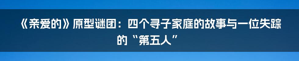 《亲爱的》原型谜团：四个寻子家庭的故事与一位失踪的“第五人”