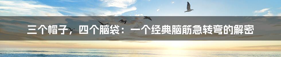 三个帽子，四个脑袋：一个经典脑筋急转弯的解密