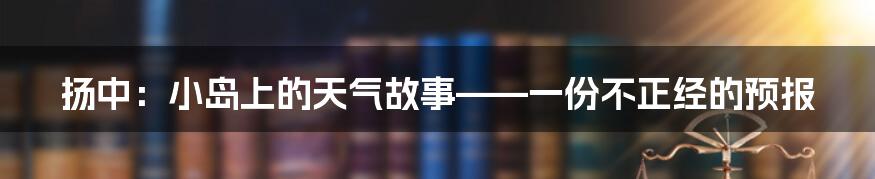 扬中：小岛上的天气故事——一份不正经的预报