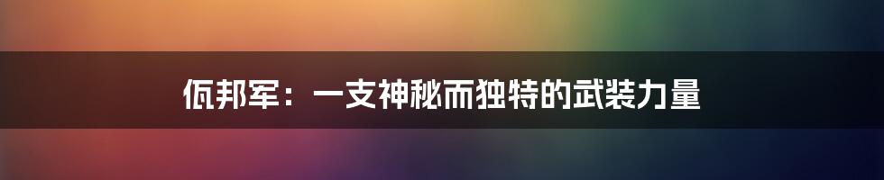 佤邦军:一支神秘而独特的武装力量