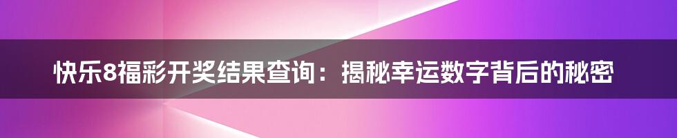 快乐8福彩开奖结果查询:揭秘幸运数字背后的秘密