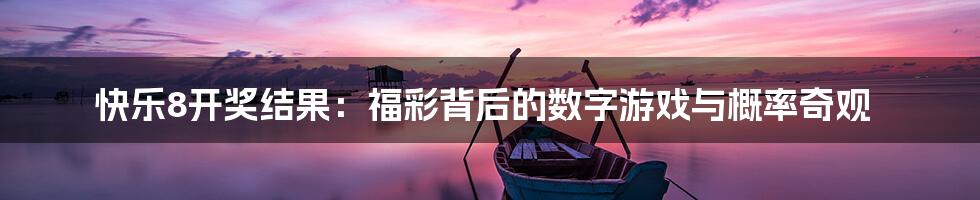 快乐8开奖结果：福彩背后的数字游戏与概率奇观