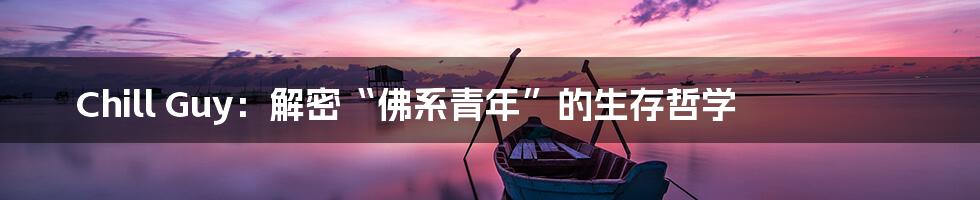 Chill Guy：解密“佛系青年”的生存哲学