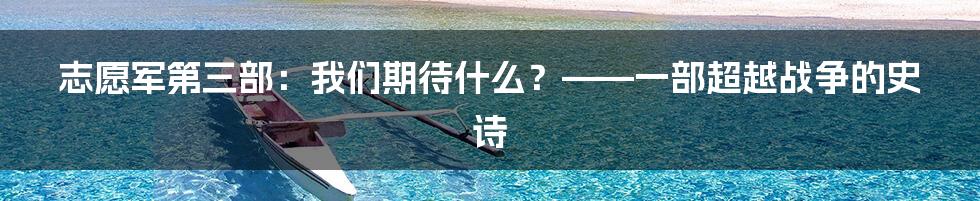 志愿军第三部：我们期待什么？——一部超越战争的史诗