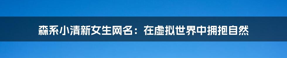 森系小清新女生网名:在虚拟世界中拥抱自然