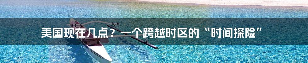 美国现在几点？一个跨越时区的“时间探险”