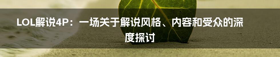 LOL解说4P:一场关于解说风格、内容和受众的深度探讨