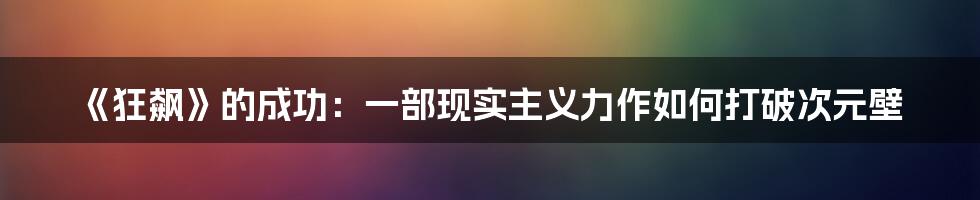 《狂飙》的成功：一部现实主义力作如何打破次元壁