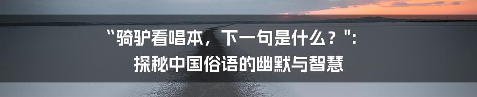 “骑驴看唱本,下一句是什么?": 探秘中国俗语的幽默与智慧