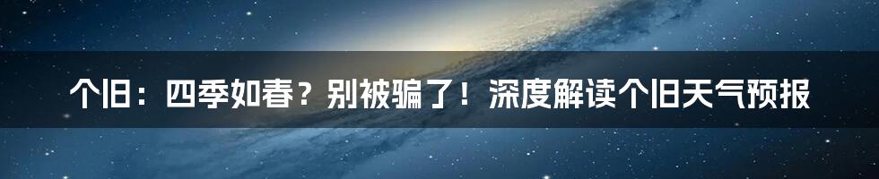 个旧：四季如春？别被骗了！深度解读个旧天气预报